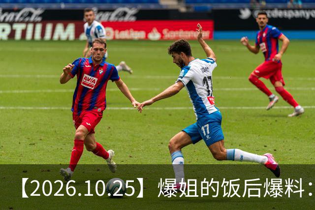 【2026.10.25】爆姐的饭后爆料：生命不止，爆料不息！
