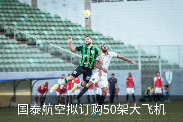 国泰航空拟订购50架大飞机