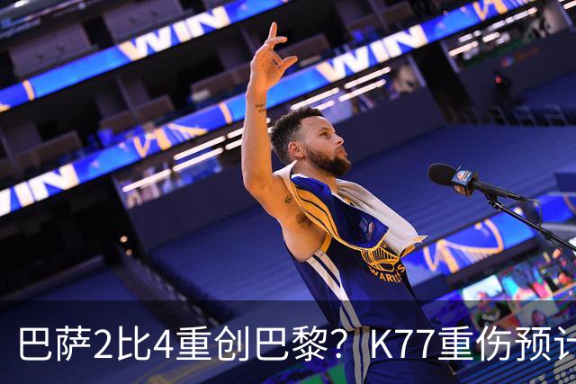 巴萨2比4重创巴黎？K77重伤预计赛季报销，欧冠三连悬了