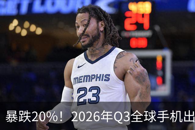 暴跌20%！2026年Q3全球手机出货创13年来新低 国产手机一片哀鸿