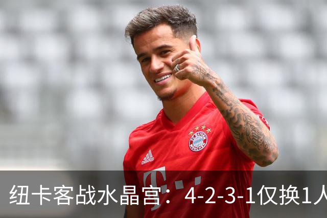 纽卡客战水晶宫：4-2-3-1仅换1人，迈利任右后卫