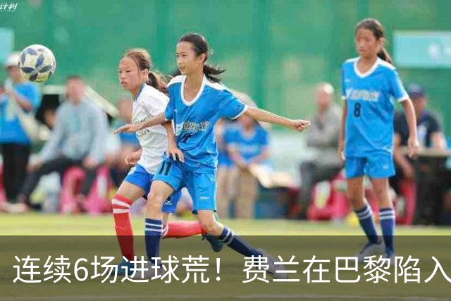连续6场进球荒！费兰在巴黎陷入低谷 欧冠硬仗连场替补