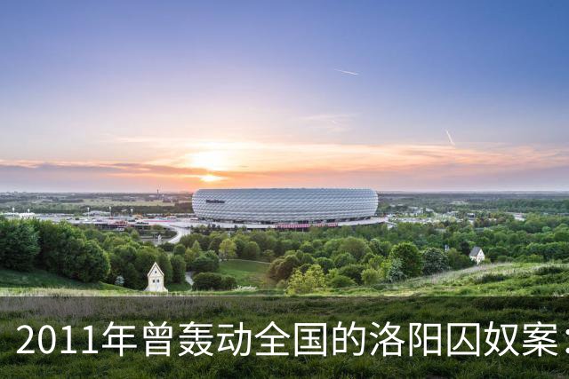 2011年曾轰动全国的洛阳囚奴案：一名男子将6名女子囚禁为“后宫”，为争宠受害者竟被逼互相残杀